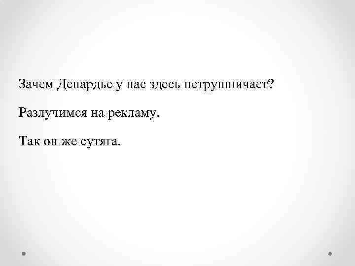 Зачем Депардье у нас здесь петрушничает? Разлучимся на рекламу. Так он же сутяга. 