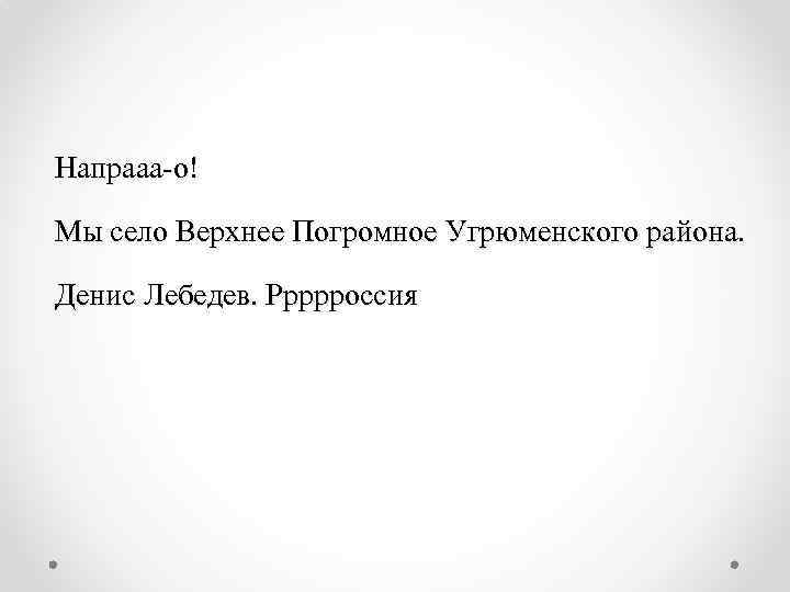 Напрааа-о! Мы село Верхнее Погромное Угрюменского района. Денис Лебедев. Ррррроссия 