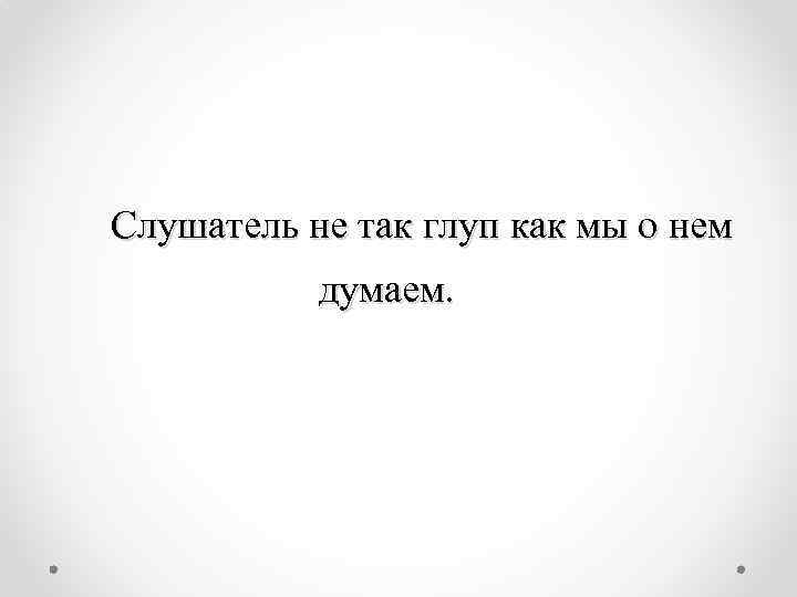Слушатель не так глуп как мы о нем думаем. 