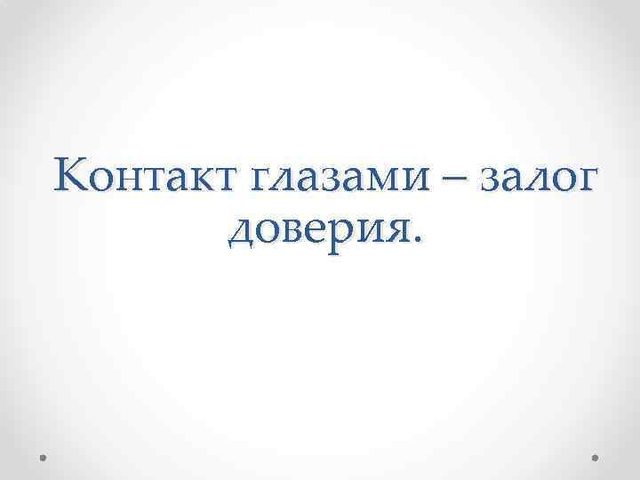 Контакт глазами – залог доверия. 