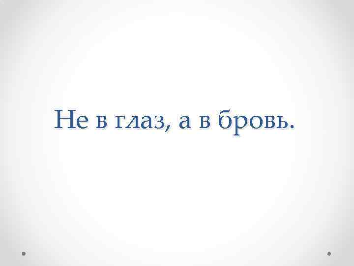 Не в глаз, а в бровь. 