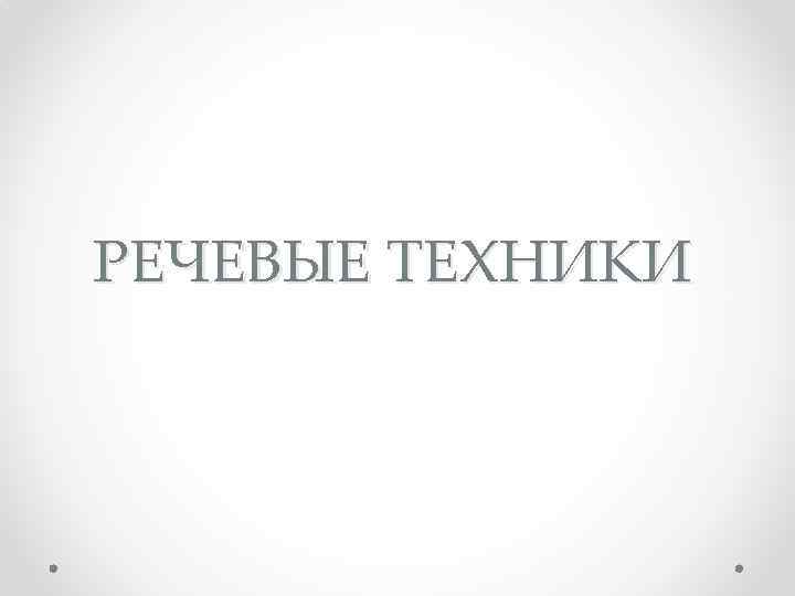 РЕЧЕВЫЕ ТЕХНИКИ 