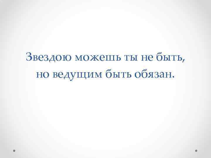 Звездою можешь ты не быть, но ведущим быть обязан. 