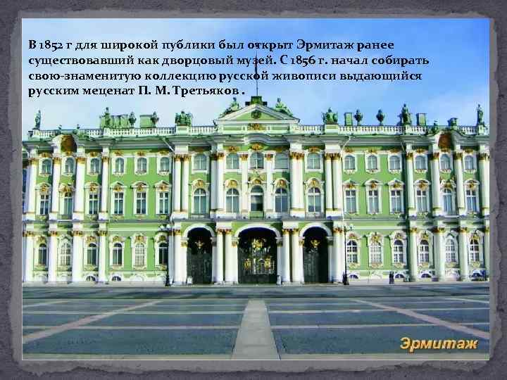 В 1852 г для широкой публики был открыт Эрмитаж ранее существовавший как дворцовый музей.