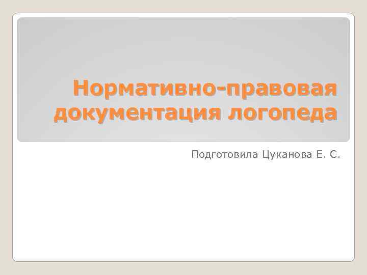 Нормативно-правовая документация логопеда Подготовила Цуканова Е. С. 
