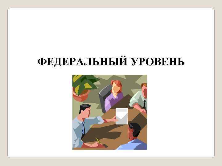 ФЕДЕРАЛЬНЫЙ УРОВЕНЬ 