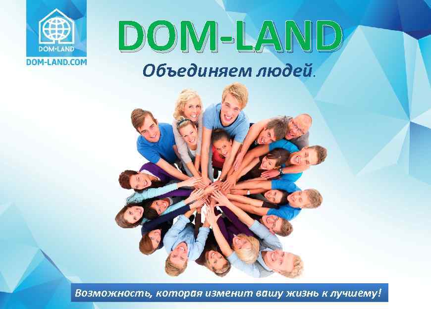 DOM-LAND Объединяем людей. Возможность, которая изменит вашу жизнь к лучшему! 