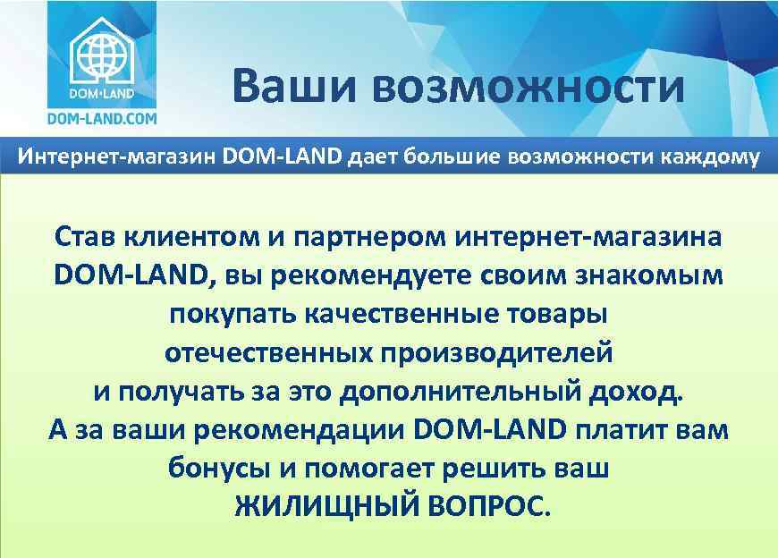 Ваши возможности Интернет-магазин DOM-LAND дает большие возможности каждому Став клиентом и партнером интернет-магазина DOM-LAND,