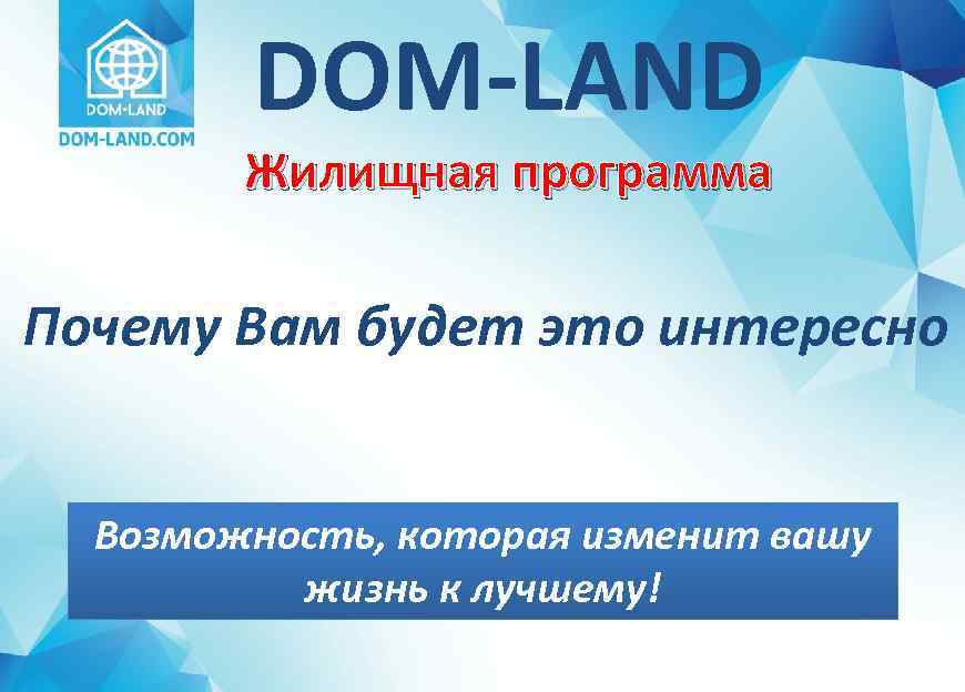 DOM-LAND Жилищная программа Почему Вам будет это интересно Возможность, которая изменит вашу жизнь к