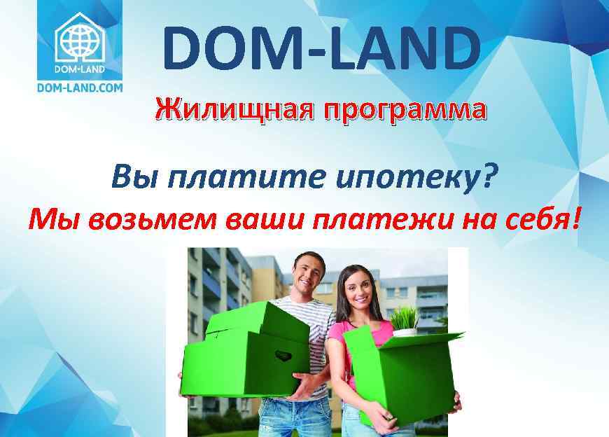 DOM-LAND Жилищная программа Вы платите ипотеку? Мы возьмем ваши платежи на себя! 