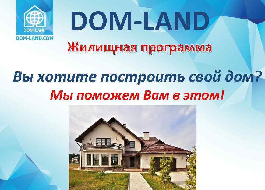 DOM-LAND Жилищная программа Вы хотите построить свой дом? Мы поможем Вам в этом! 