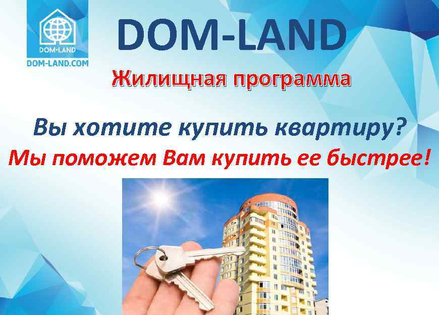 DOM-LAND Жилищная программа Вы хотите купить квартиру? Мы поможем Вам купить ее быстрее! 