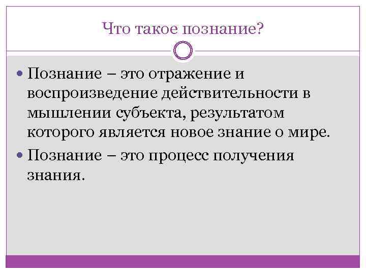 Что такое познание? Познание – это отражение и воспроизведение действительности в мышлении субъекта, результатом