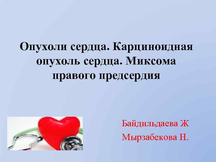 Опухоли сердца. Карциноидная опухоль сердца. Миксома правого предсердия Байдильдаева Ж Мырзабекова Н. 