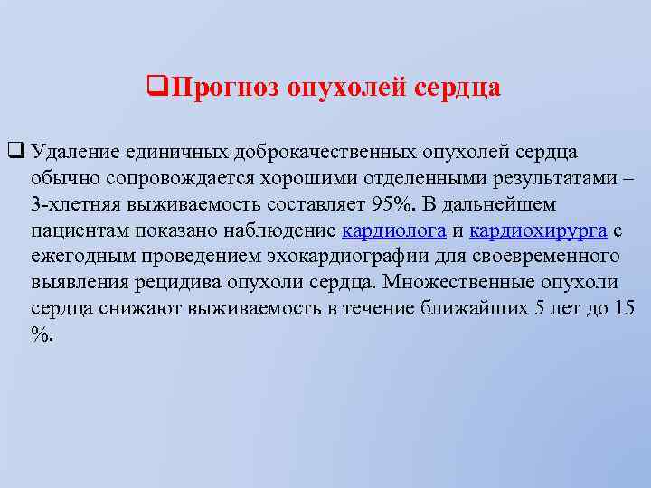 q. Прогноз опухолей сердца q Удаление единичных доброкачественных опухолей сердца обычно сопровождается хорошими отделенными