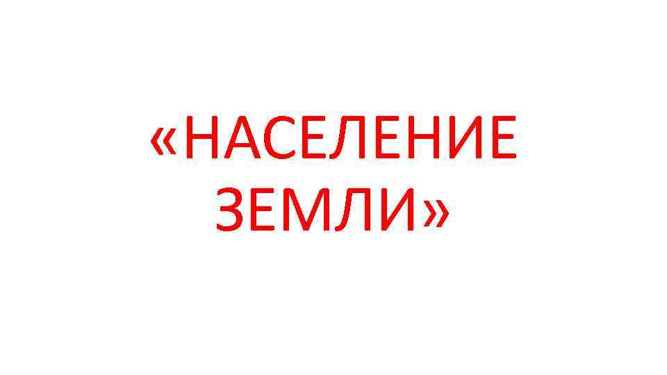  «НАСЕЛЕНИЕ ЗЕМЛИ» 