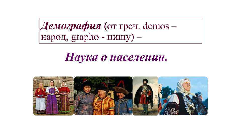 Демография (от греч. demos – народ, grapho - пишу) – Наука о населении. 