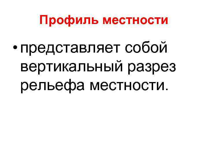 Профиль местности • представляет собой вертикальный разрез рельефа местности. 