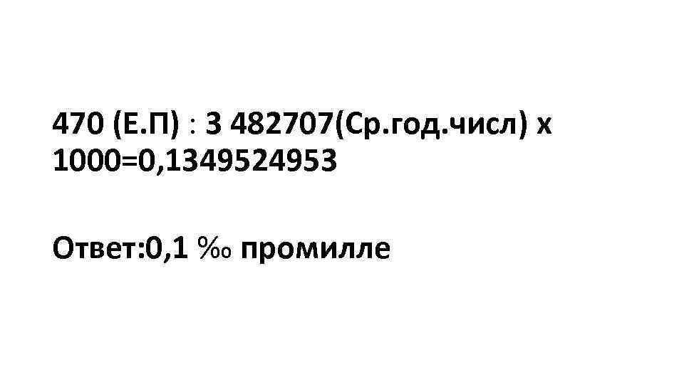 470 (Е. П) : 3 482707(Ср. год. числ) x 1000=0, 1349524953 Ответ: 0, 1