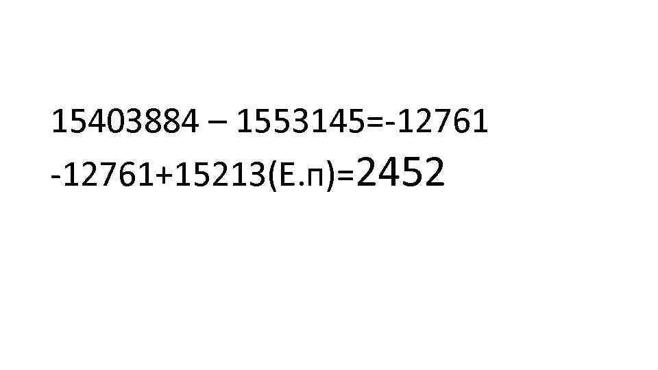 15403884 – 1553145= 12761+15213(Е. п)=2452 