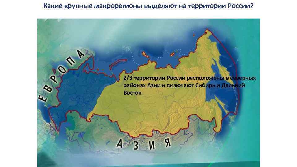 Какие крупные макрорегионы выделяют на территории России? 2/3 территории России расположены в северных районах