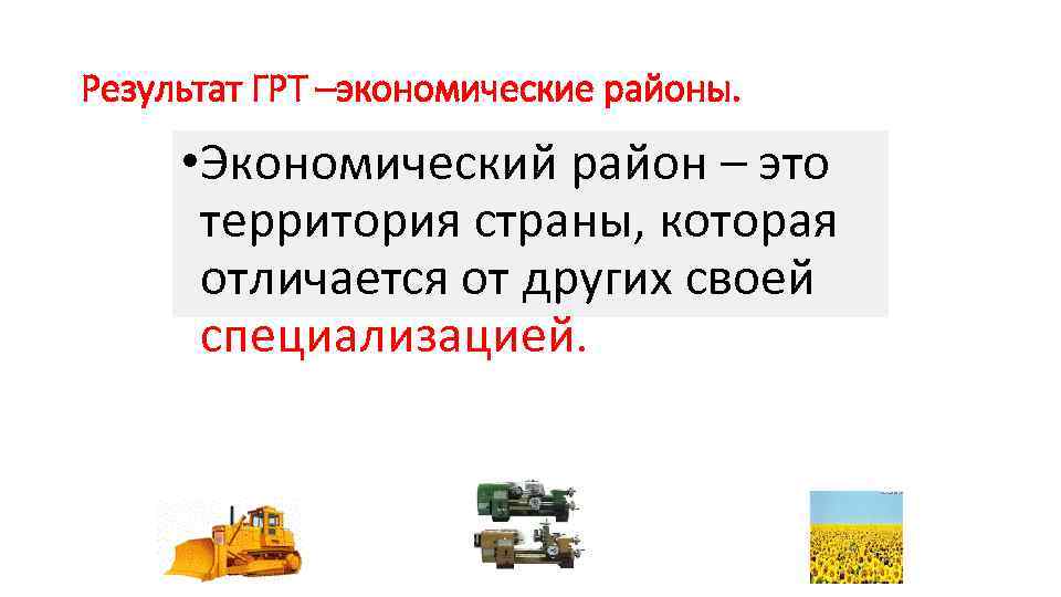 Результат ГРТ –экономические районы. • Экономический район – это территория страны, которая отличается от