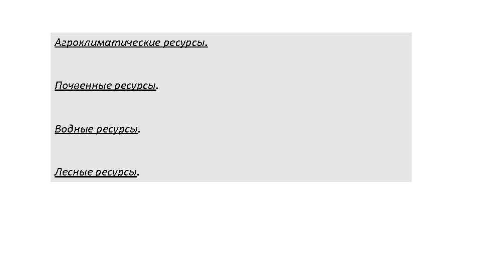 Агроклиматические ресурсы. Почвенные ресурсы. Водные ресурсы. Лесные ресурсы. 