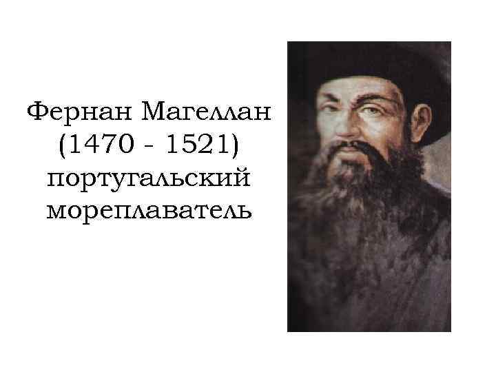 Фернан Магеллан (1470 - 1521) португальский мореплаватель 