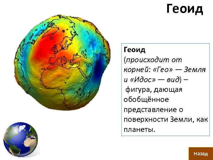 Геоид (происходит от корней: «Гео» — Земля и «Идос» — вид) – фигура, дающая