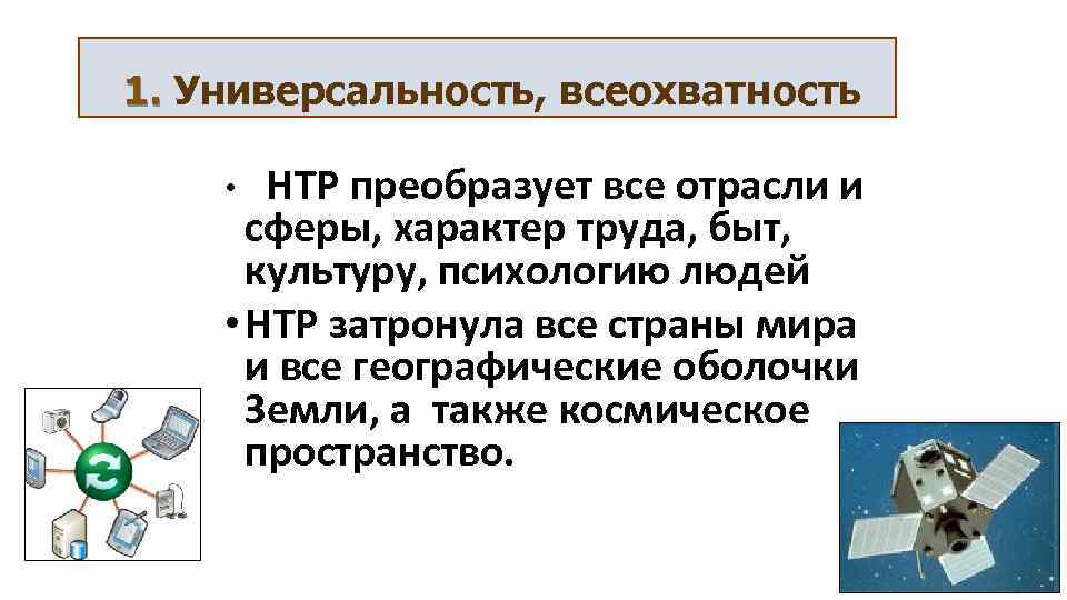 1. Универсальность, всеохватность НТР преобразует все отрасли и сферы, характер труда, быт, культуру, психологию