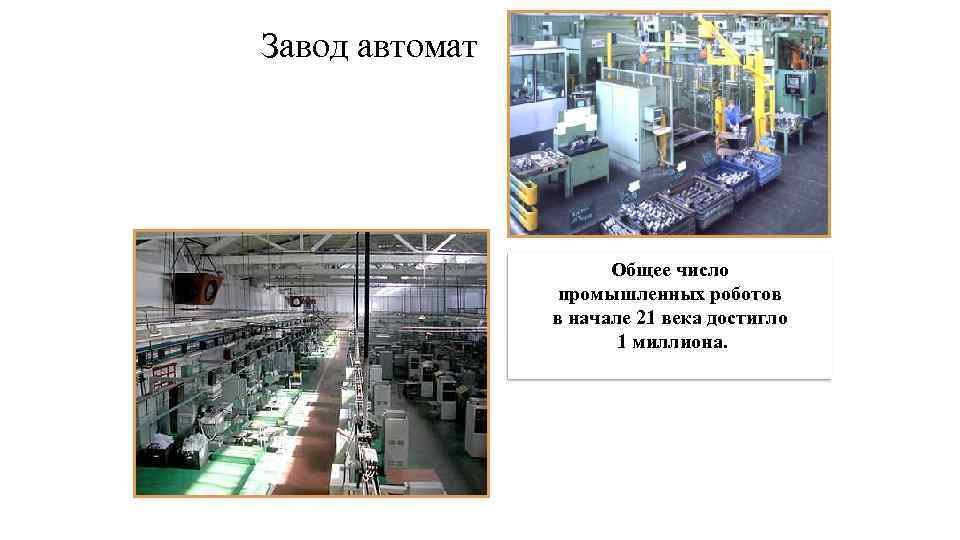 Завод автомат Общее число промышленных роботов в начале 21 века достигло 1 миллиона. 