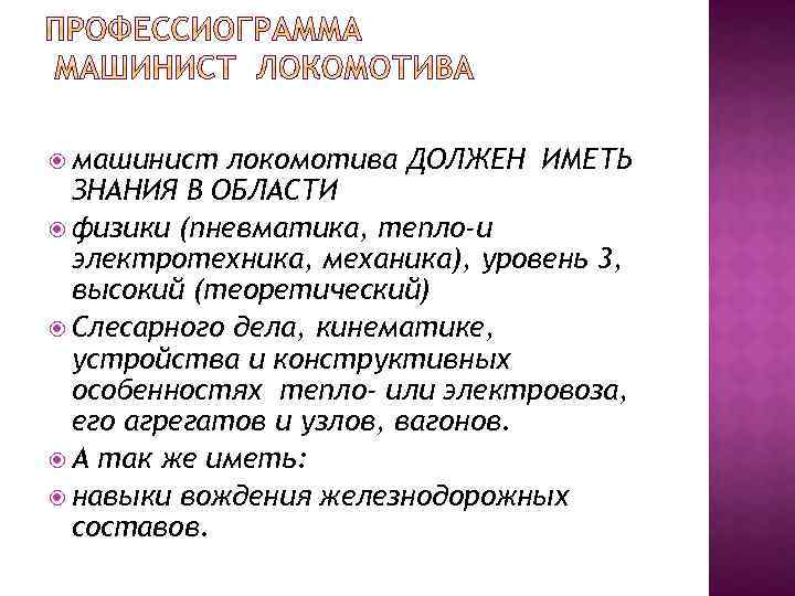  машинист локомотива ДОЛЖЕН ИМЕТЬ ЗНАНИЯ В ОБЛАСТИ физики (пневматика, тепло-и электротехника, механика), уровень