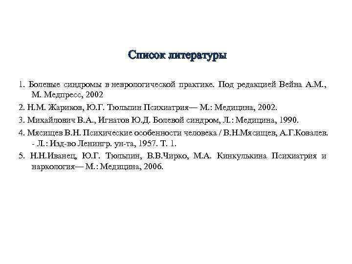 Список литературы 1. Болевые синдромы в неврологической практике. Под редакцией Вейна А. М. ,