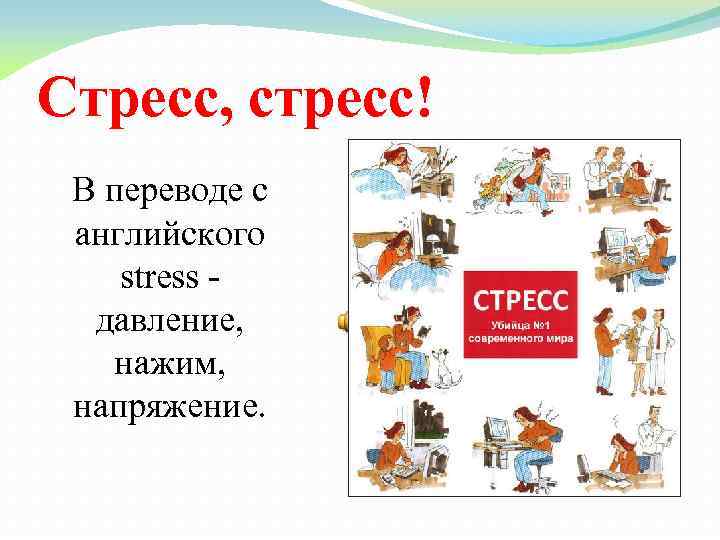 Стресс, стресс! В переводе с английского stress - давление, нажим, напряжение. 