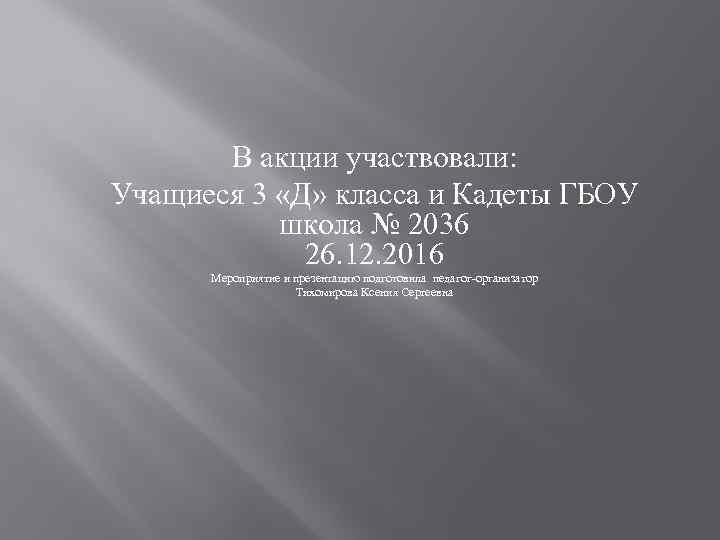 В акции участвовали: Учащиеся 3 «Д» класса и Кадеты ГБОУ школа № 2036 26.