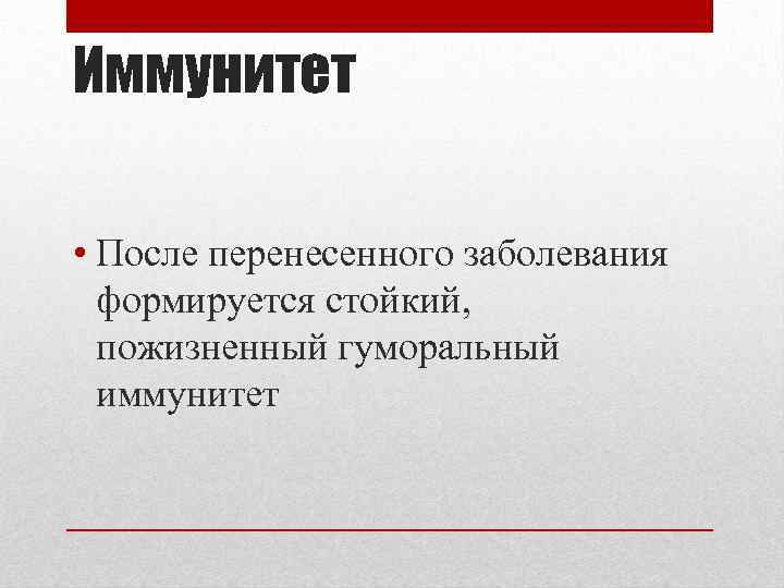 Иммунитет • После перенесенного заболевания формируется стойкий, пожизненный гуморальный иммунитет 