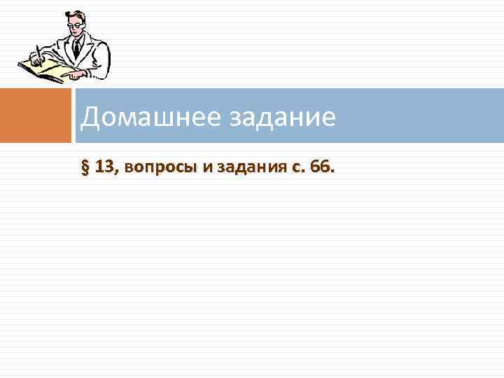 Домашнее задание § 13, вопросы и задания с. 66. 