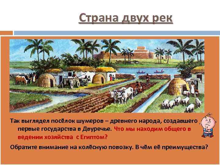 Страна двух рек Так выглядел посёлок шумеров – древнего народа, создавшего первые государства в