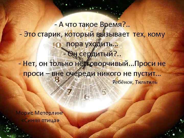 - А что такое Время? . . - Это старик, который вызывает тех, кому