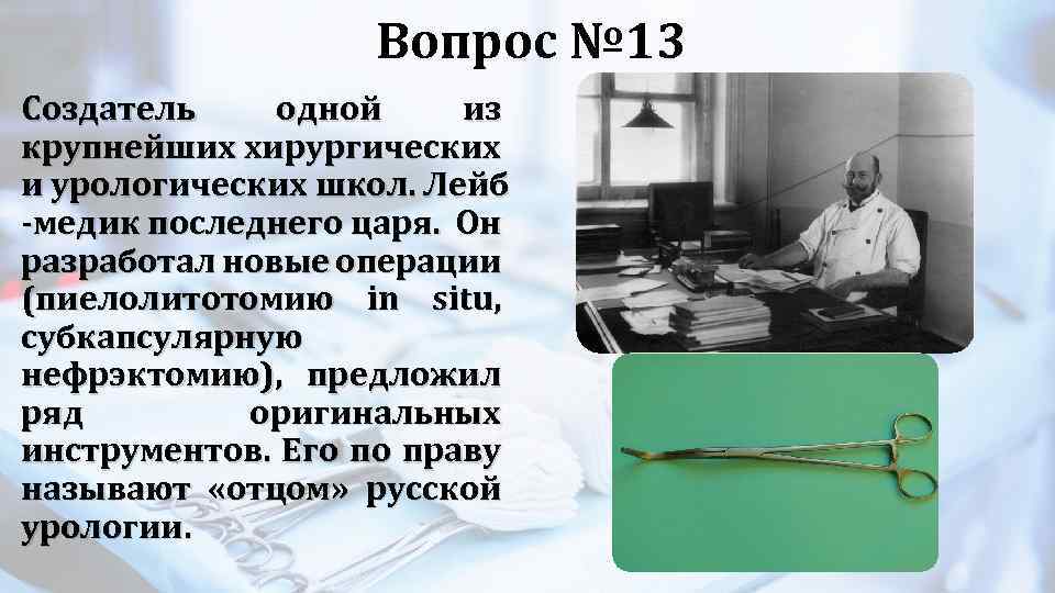 Вопрос № 13 Создатель одной из крупнейших хирургических и урологических школ. Лейб -медик последнего