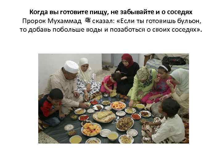 Когда вы готовите пищу, не забывайте и о соседях Пророк Мухаммад ﷺ сказал: «Если