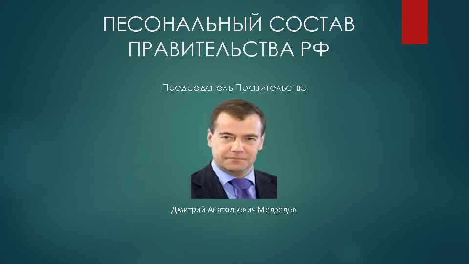 ПЕСОНАЛЬНЫЙ СОСТАВ ПРАВИТЕЛЬСТВА РФ Председатель Правительства Дмитрий Анатольевич Медведев 
