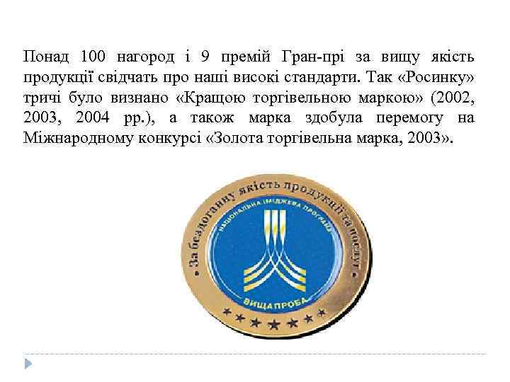 Понад 100 нагород і 9 премій Гран-прі за вищу якість продукції свідчать про наші