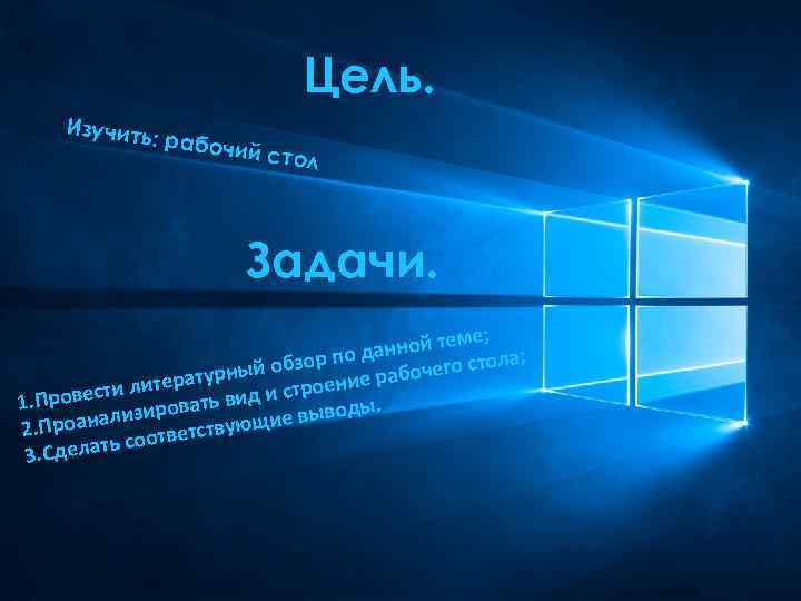 Цель. Изучить : рабоч ий стол Задачи. е; нной тем ла; да обзор по