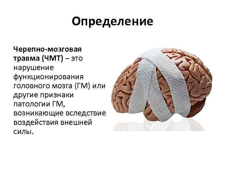 Определение Черепно-мозговая травма (ЧМТ) – это нарушение функционирования головного мозга (ГМ) или другие признаки