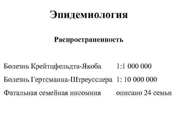 Эпидемиология Распространенность Болезнь Крейтцфельдта-Якоба 1: 1 000 Болезнь Гертсманна-Штреусслера 1: 10 000 Фатальная семейная