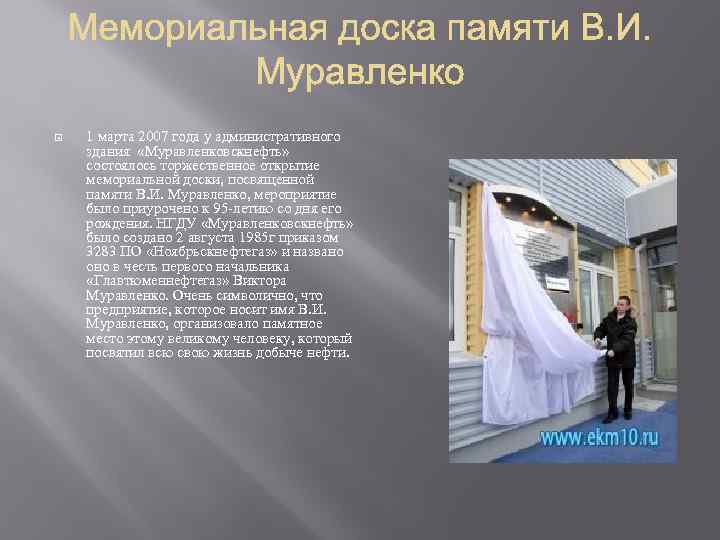  1 марта 2007 года у административного здания «Муравленковскнефть» состоялось торжественное открытие мемориальной доски,