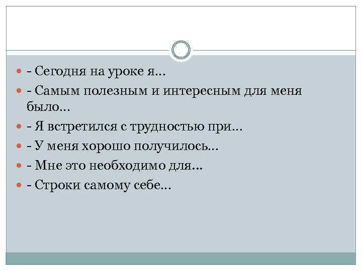  - Сегодня на уроке я… - Самым полезным и интересным для меня было…