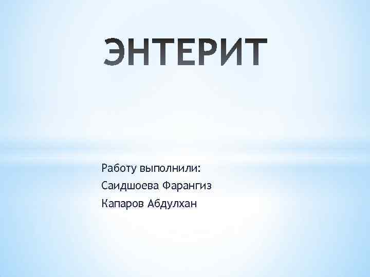 Работу выполнили: Саидшоева Фарангиз Капаров Абдулхан 