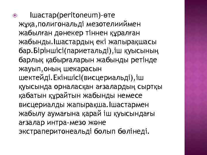  Ішастар(peritoneum)-өте жұқа, полигональді мезотелииймен жабылған дәнекер тіннен құралған жабынды. Ішастардың екі жапырақшасы бар.